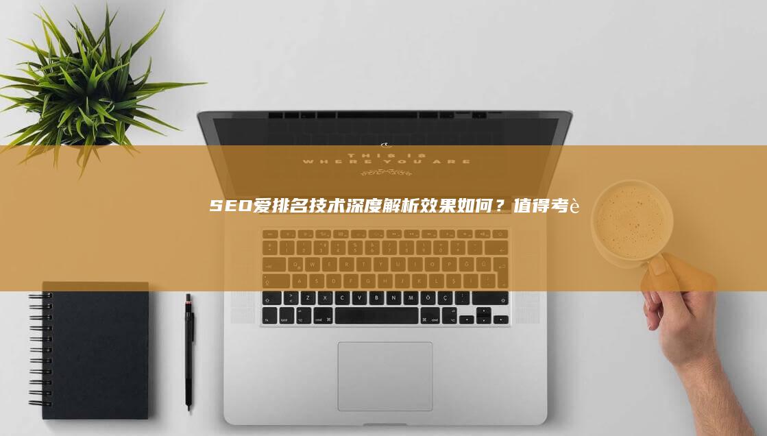 SEO爱排名技术深度解析：效果如何？值得考虑吗？